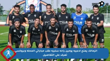 الزمالك يمنح لاعبيه يومين راحة سلبية عقب مباراتي المحلة وبروكسي.. تعرف على التفاصيل
